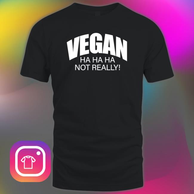 Vegan Hahaha Not Really shirt