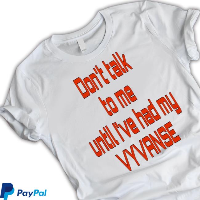 Don't Talk To Me Until I've Had My Vyvanse Tee Shirt Don't Talk To Me Until I've Had My Vyvanse Official Shirt