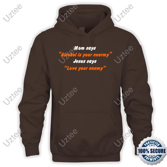 Mom Says Alcohol Is Your Enemy Jesus Says Love Your Enemy Funny T Shirt