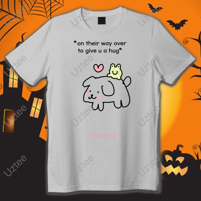 On Their Way Over To Give U A Hug Shirt