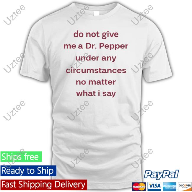 Do Not Give Me Dr. Pepper Under Any Circumstances No Matter What I Say New Shirt