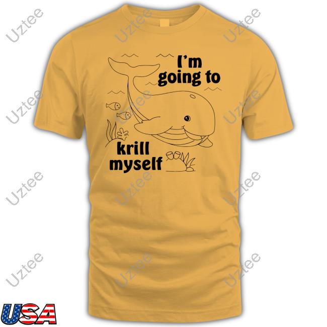 I'm Going To Krill Myself Sweatshirt I'm Going To Krill Myself Shirts