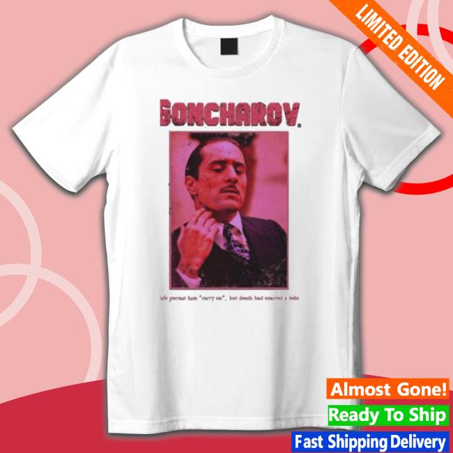 The Story Of Goncharov Life Permit Him Carry On Goncharov Classic Shirt