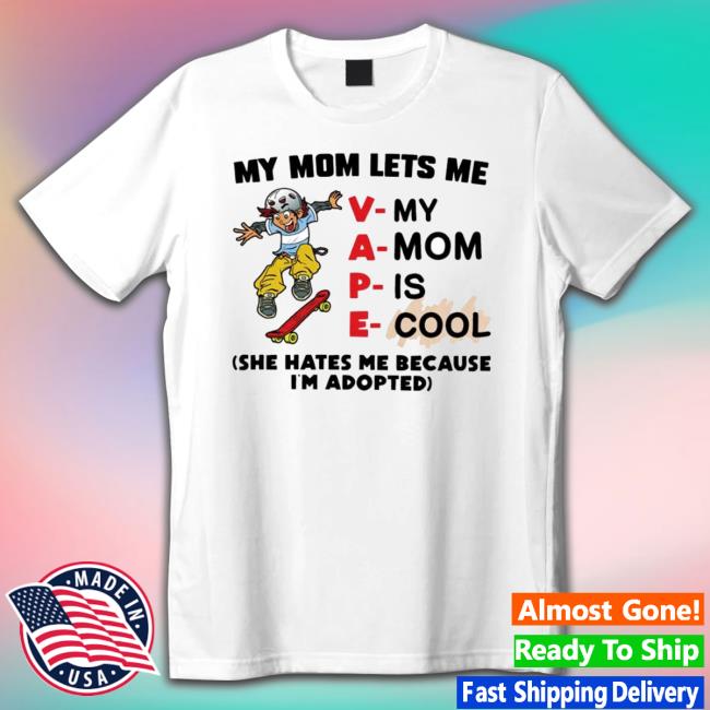 My Mom Lets Me Vape She Hates Me Because I’M Adopted Shirt