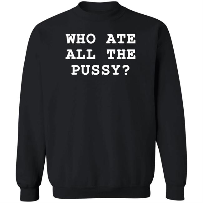 Who Ate All The Pussy Shirt Shirts That Go Hard Merch