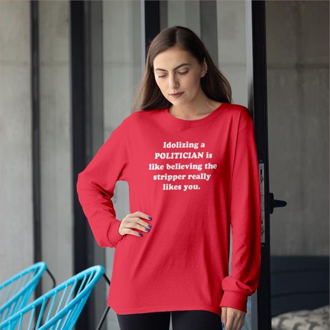 Idolizing A Politician Is Like Believing The Tripper Really Likes You Tee