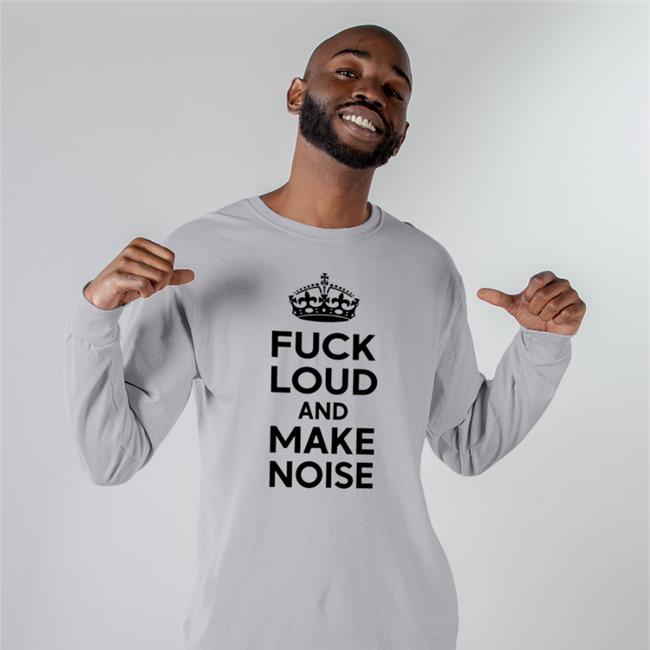 Goodshirts Fuck Loud And Make Noise Sweatshirt Fuck Loud And Make Noise Sweatshirt Poorly Translated Shirts