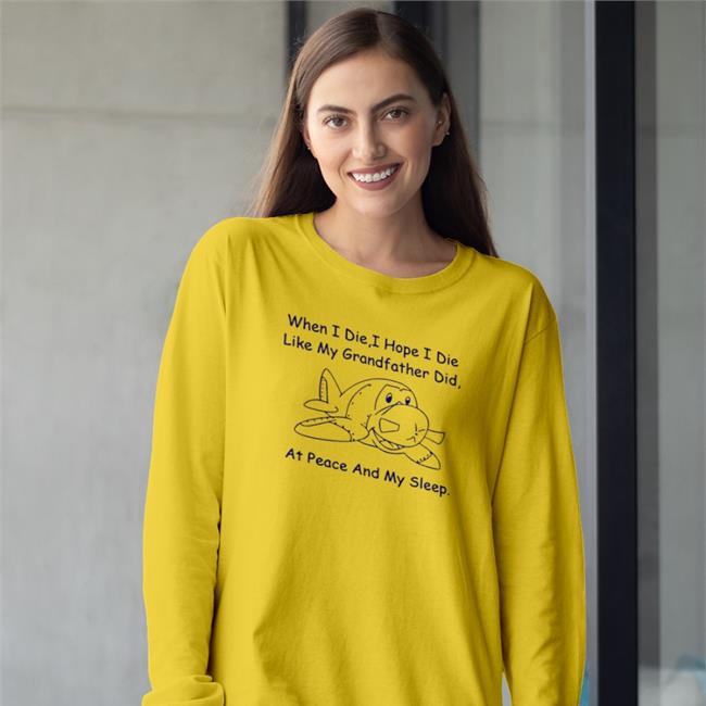 When I Die I Hope I Die Like My Grandfather Did At Peace And In My Sleep T Shirts