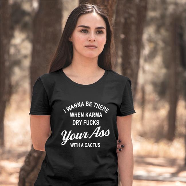 I Wanna Be There When Karrma Dry Fuck Your Ass With A Cactus Long Sleeve Tee