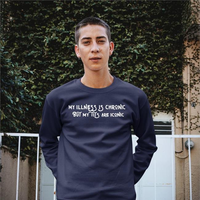 My Illness Is Chronic But My Tits Are Iconic Sweatshirt