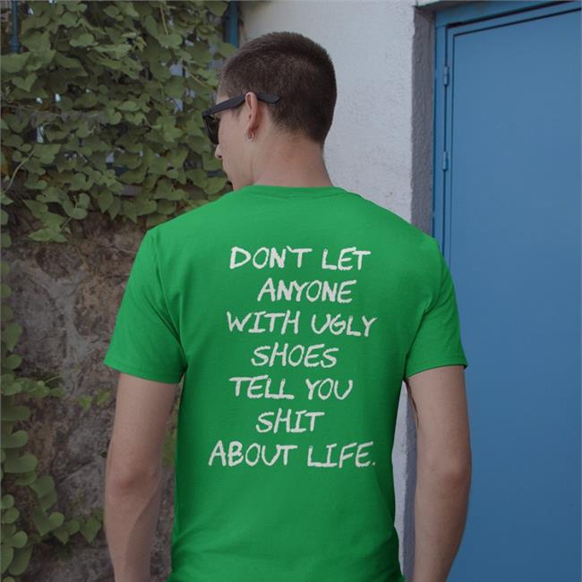 Don't Let Anyone With Ugly Shoes Tell You Shit About Life T Shirt