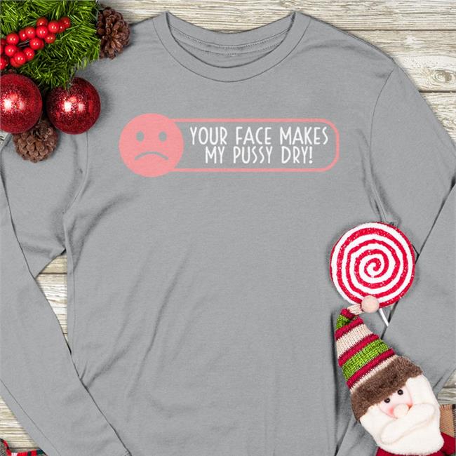Shirts That Go Hard Your Face Makes My Pussy Dry T Shirt Black