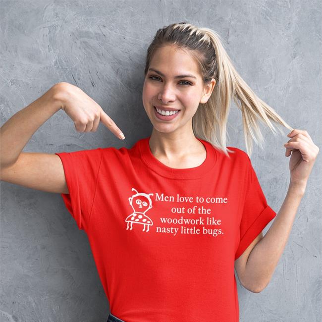 Men Love To Come Out Of The Woodwork Like Nasty Little Bugs Shirt Bethany Fiimgal