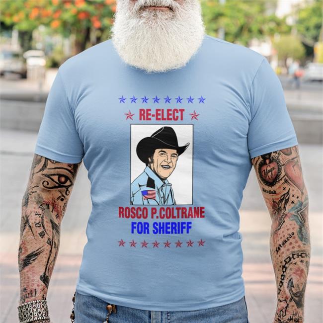 Super 70S Sports Re Elect Rosco P Coltrane For Sheriff Shirt Super 70S Sports Store