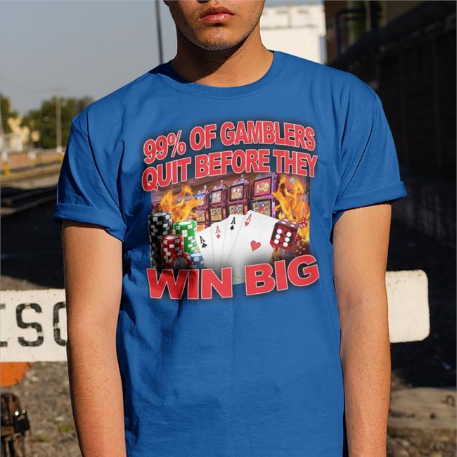 99% Of Gamblers Quit Before They Win Big Shirt Crappyworldwide