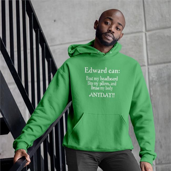 Edward Can Bust My Headboard Bite My Pillows And Bruise My Body Anyday Tees