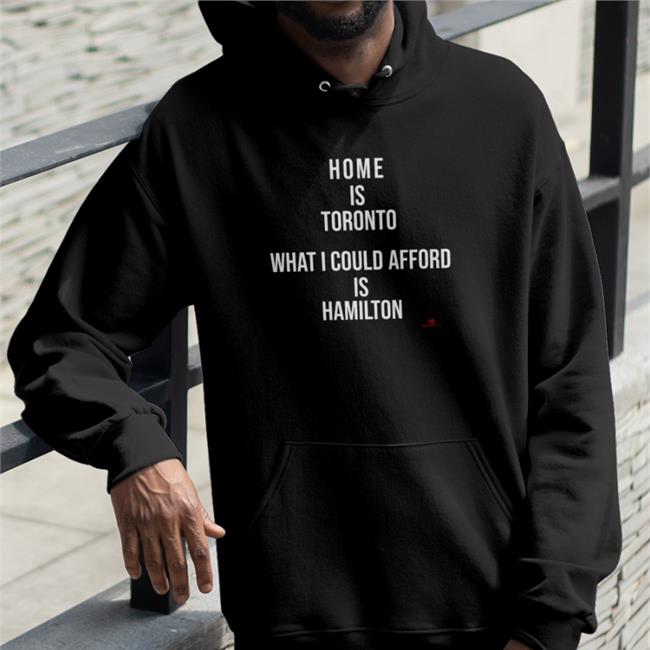 Home Is Toronto What I Could Afford Is Hamilton Hoodie