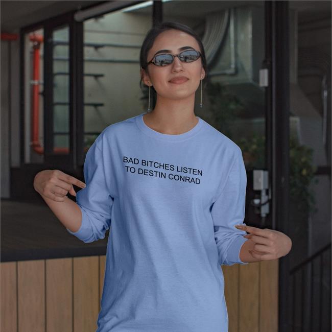 Destinconrad Bad Bitches Listen To Destin Conrad Shirt