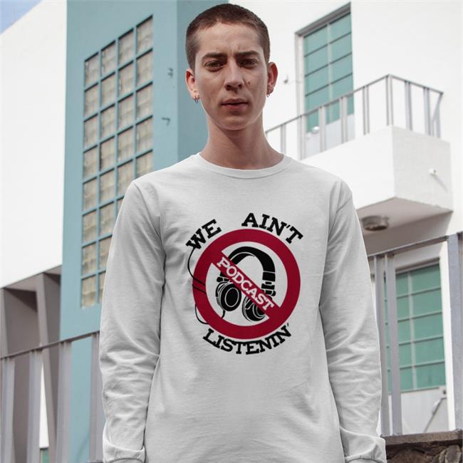 Shirts That Go Hard We Ain't Podcast Listenin Sweatshirt White