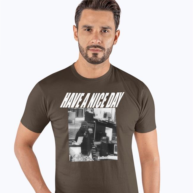 Dadbodsociety Store Have A Nice Day Shirt Bank Robbery Bank Robbery Dadbodsociety Store Have A Nice Day Shirt