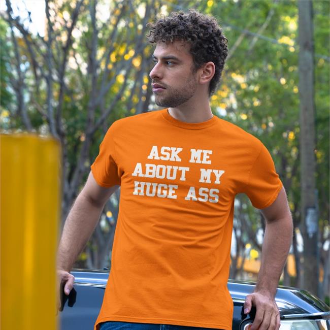 Ask Me About My Huge Ass T Shirt