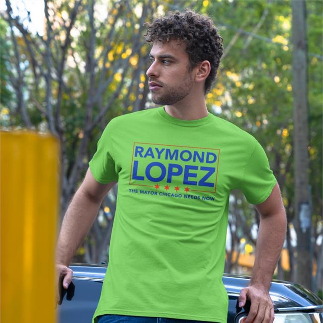 Raymond Lopez The Mayor Chicago Needs Now T Shirts Ald. Raymond Lopez