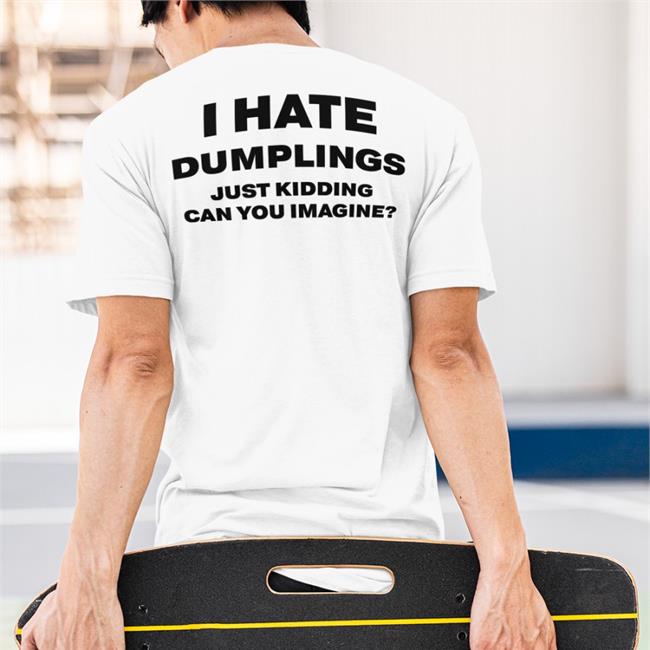 I Hate Dumplings Just Kidding Can You Imagine Shirt