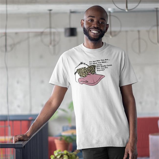 White Poorly Translated Shirts It's Not Who You Are It's What You Wear I Mean Who Really Cares Who You Are Anyway Shirt