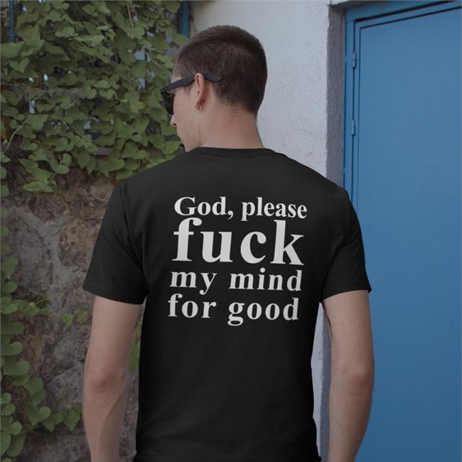 Shirts That Go Hard God Please Fuck My Mind For Good Tee Shirtsthtgohard