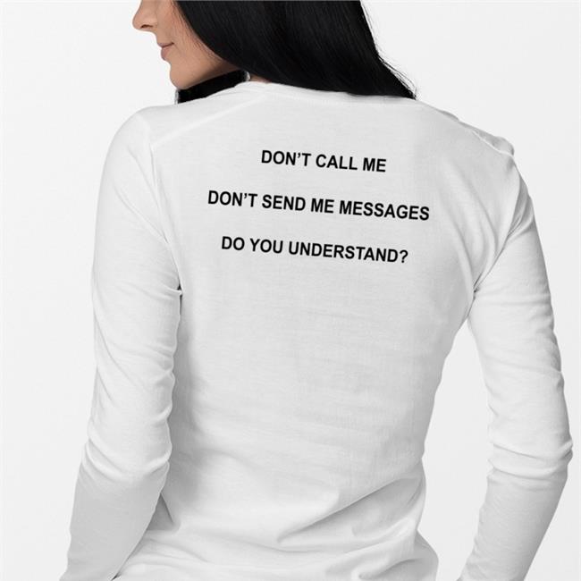 Don't Call Me Don't Send Me Messages Do You Understand Sweatshirt Shirts That Go Hard