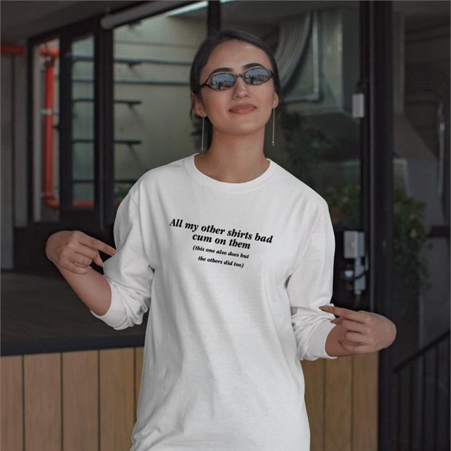 Goodshirts Store All My Other Shirts Had Cum On Them Shirts