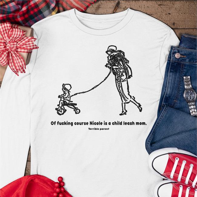 Of Fucking Course Nicole Is A Child Leash Mom Terrible Parent Sweatshirt