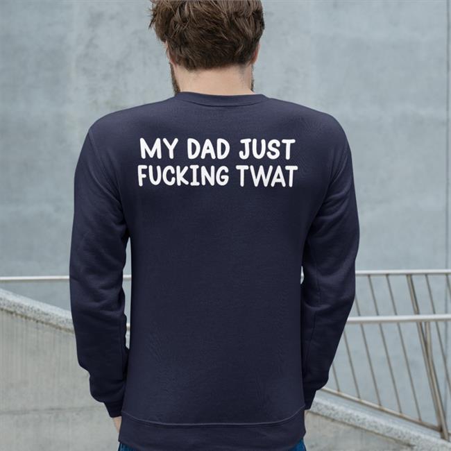 My Dad Just Fucking Twat T Shirt
