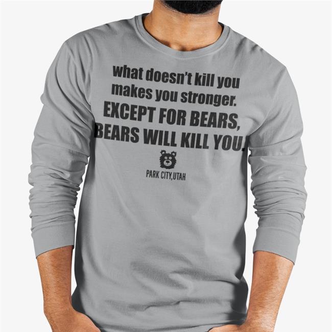 What Doesn't Kill You Makes You Stronger Except For Bears Funny T Shirt
