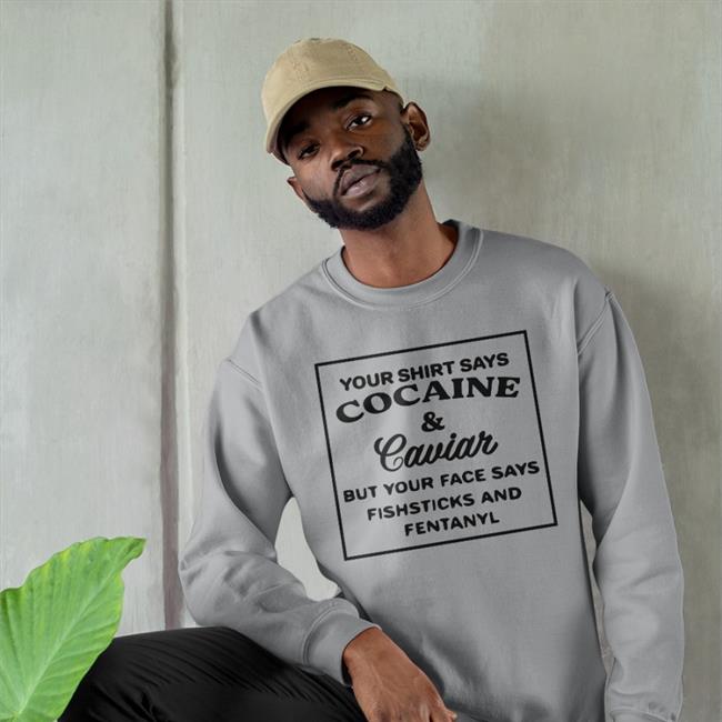 Your Shirt Says Cocaine And Caviar But Your Face Says Fishsticks And Fentanyl Tee Shirt