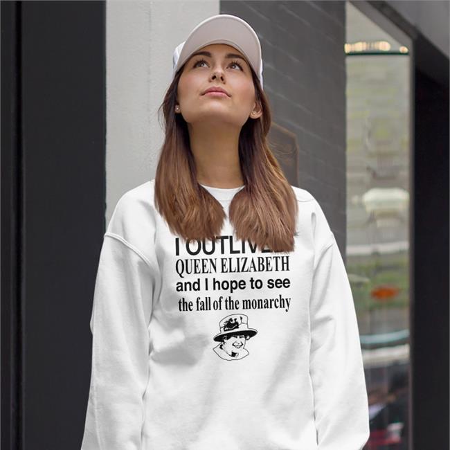 Barelylegalclothing I Outlived Queen Elizabeth And I Hope To See The Fall Of The Monarchy Barelylegal Shop