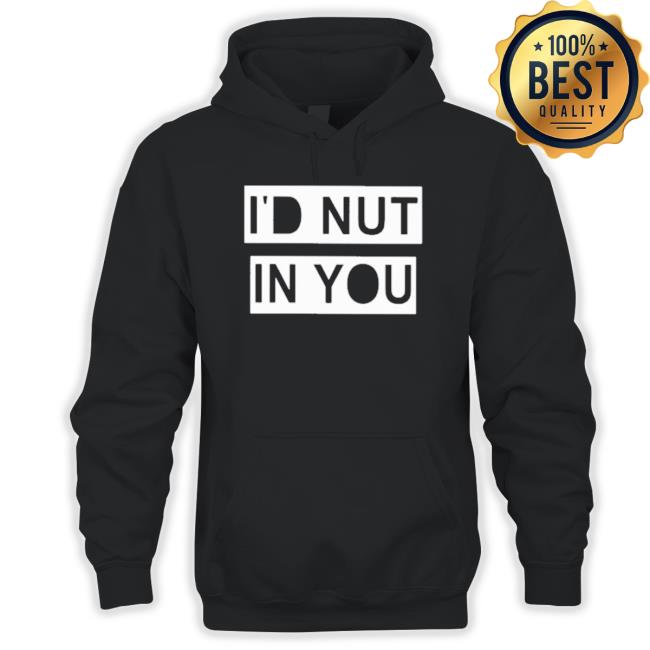 Official I’D Nut In You Hoodie Official I’D Nut In You Long Sleeve Shirt