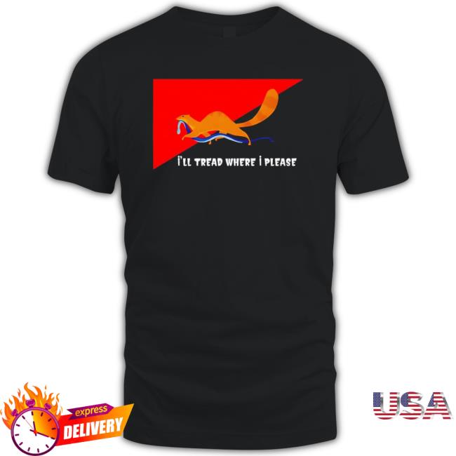I’Ll Tread Where I Please shirt