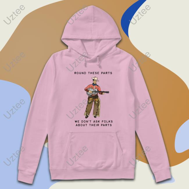 Round These Parts We Don't Ask Folks About Their Parts shirt Official Round These Parts We Don't Ask Folks About Their Parts T-Shirt