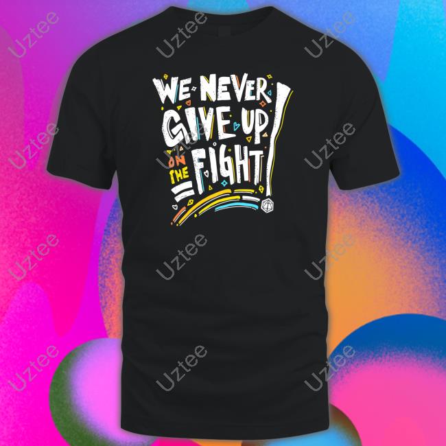 We Never Give Up On The Fight Shirt