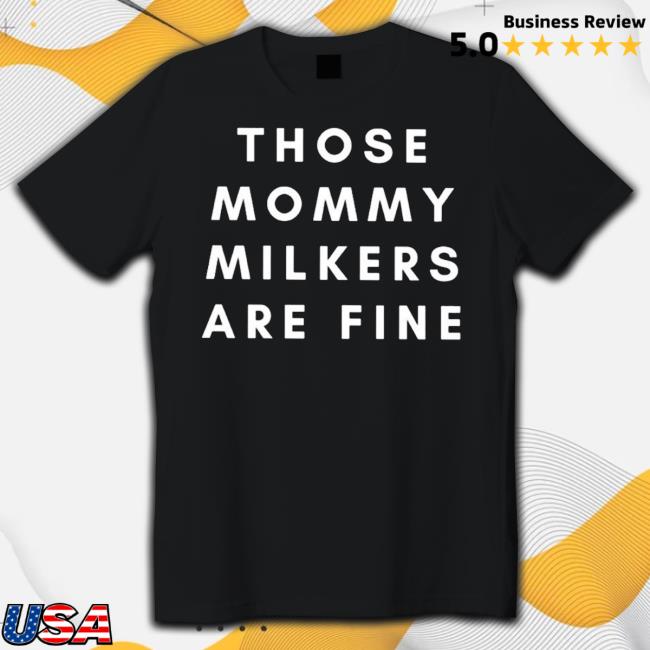 Those Mommy Milkers Are Fine Unisex T Shirt