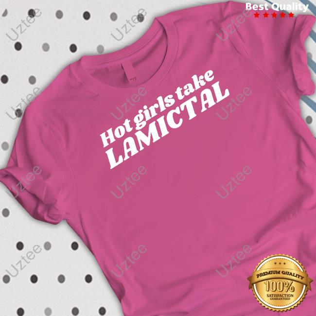 Chaoticneutral Apparel Hot Girls Take Lamictal Shirts