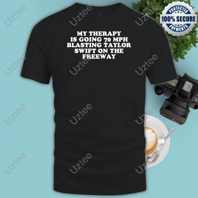 Shopellesong My Therapy Is Going 70 Mph Blasting Taylor Swift On The Freeway New Shirt