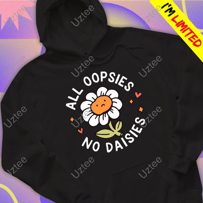 All Oopsies No Daisies Tee Shirt Bryson All Oopsies No Daisies Hoodie