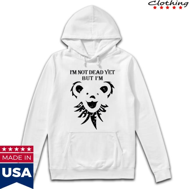 Grateful I’M Not Dead Yet But I’M Sweatshirt