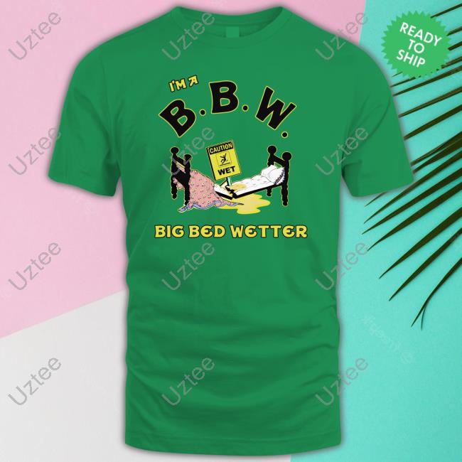 I'm A Bbw Big Bed Wetter Shirt White Thegoodshirts Merch I'm A Bbw Big Bed Wetter Tee
