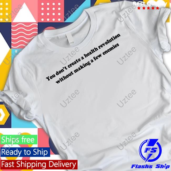 You Don't Create A Health Revolution Without Making A Few Enemies Tee Shirt