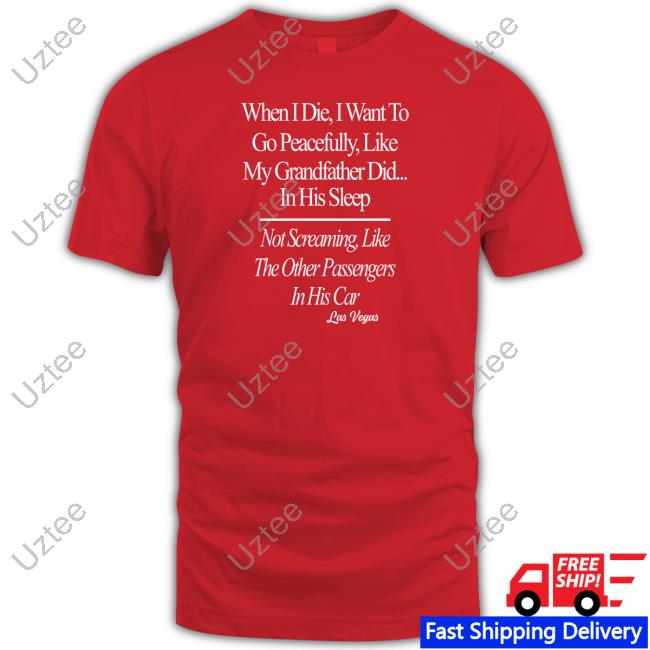 Shirtsthtgohard When I Die I Want To Go Peacefully Like My Grandfather Did In His Sleep Shirt