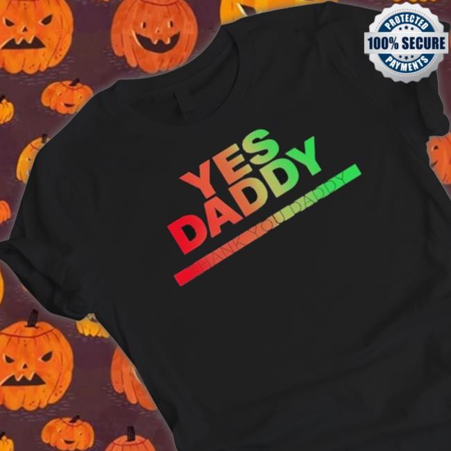 Yes Daddy Thank You Daddy Shirt Yes Daddy Thank You Daddy shirt