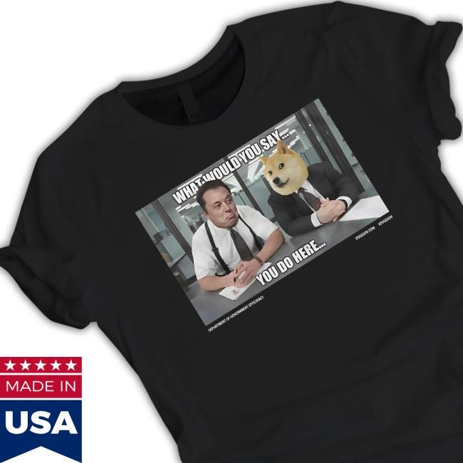 What Would You Say You Do Here Funny Shirt